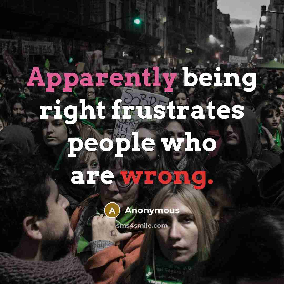 “Apparently being right frustrates people who are wrong.” quote by Anonymous