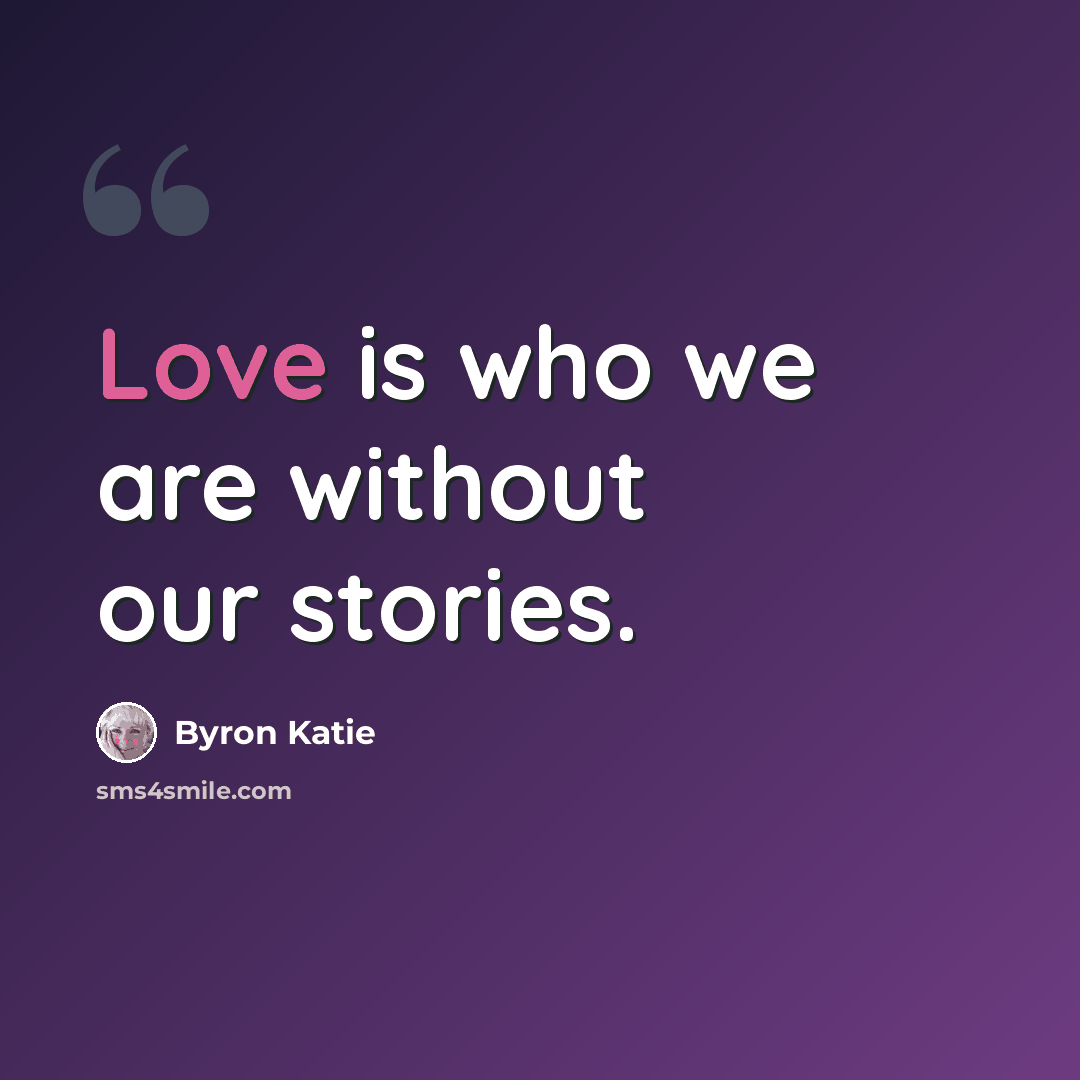 “Love is who we are without our stories.” quote by Byron Katie