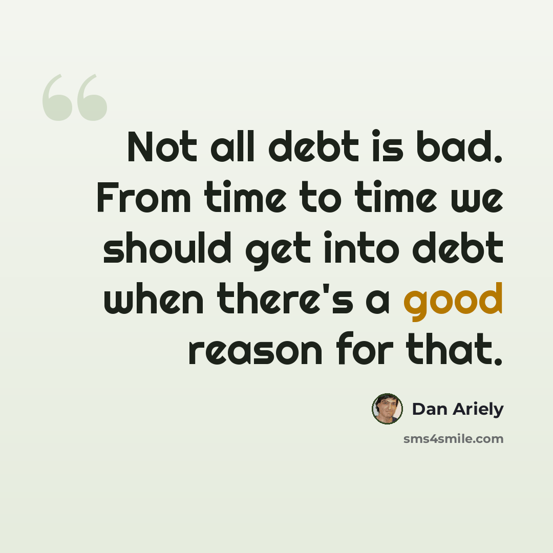 “Not all debt is bad. From time to time we should get into debt when there's a good reason for that.” quote by Dan Ariely