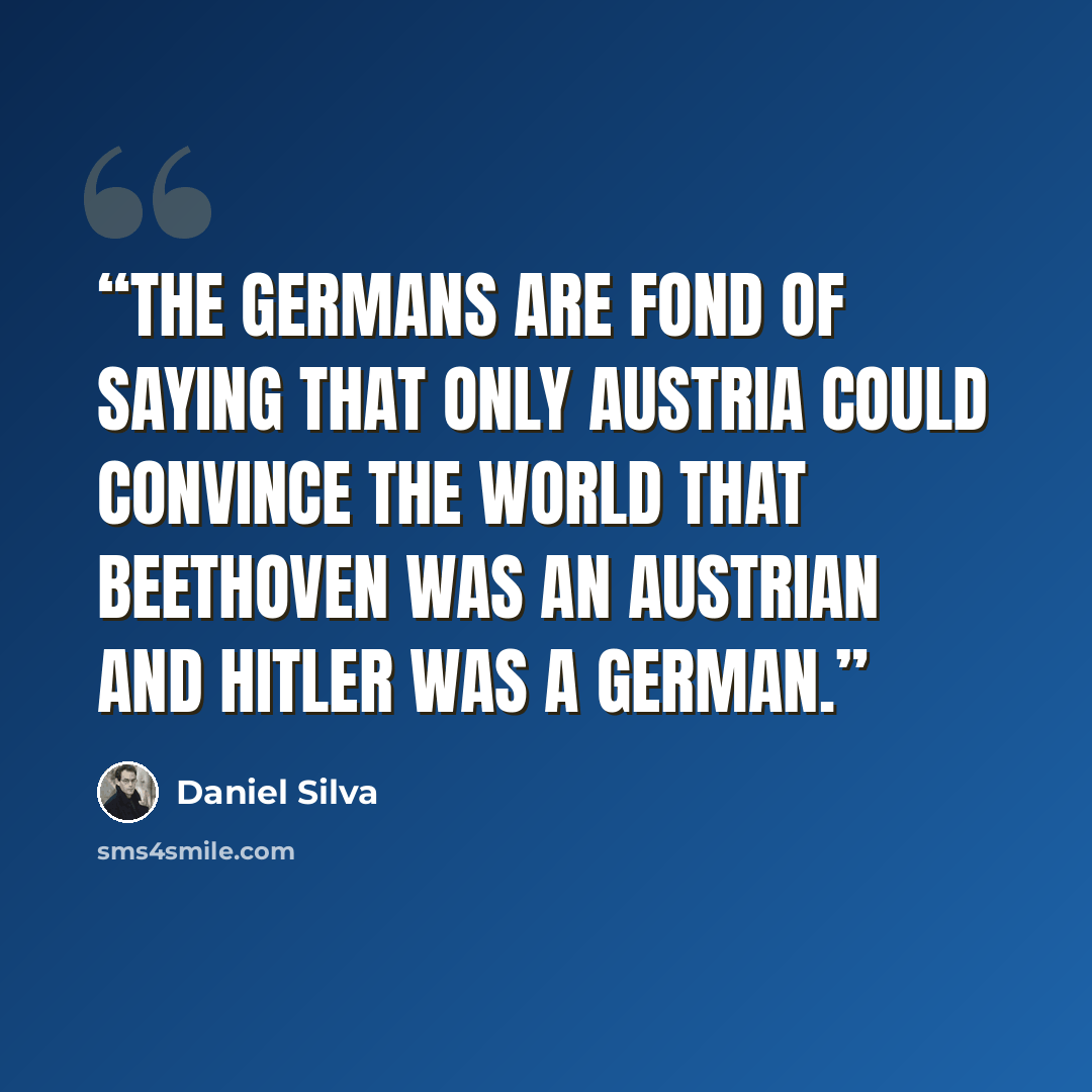 “The Germans are fond of saying that only Austria could convince the world that Beethoven was an Austrian and Hitler was a German.” quote by Daniel Silva