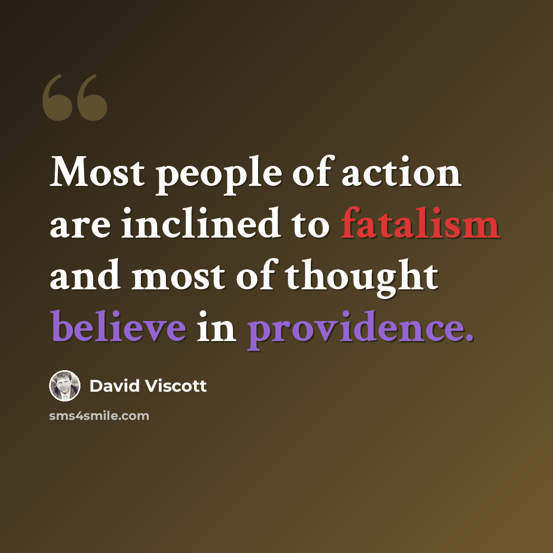 “Most people of action are inclined to fatalism and most of thought believe in providence.” quote by David Viscott