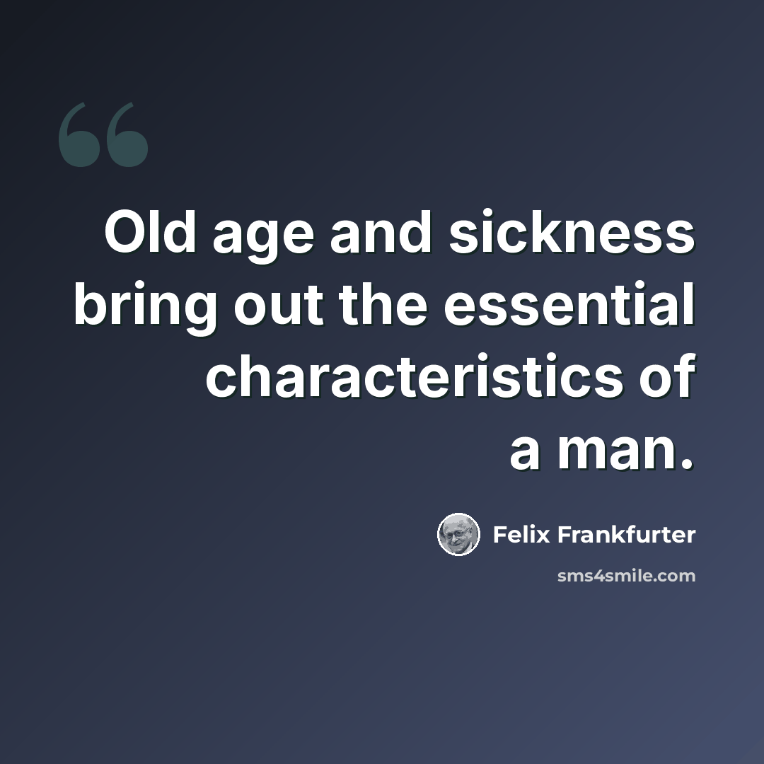 “Old age and sickness bring out the essential characteristics of a man.” quote by Felix Frankfurter