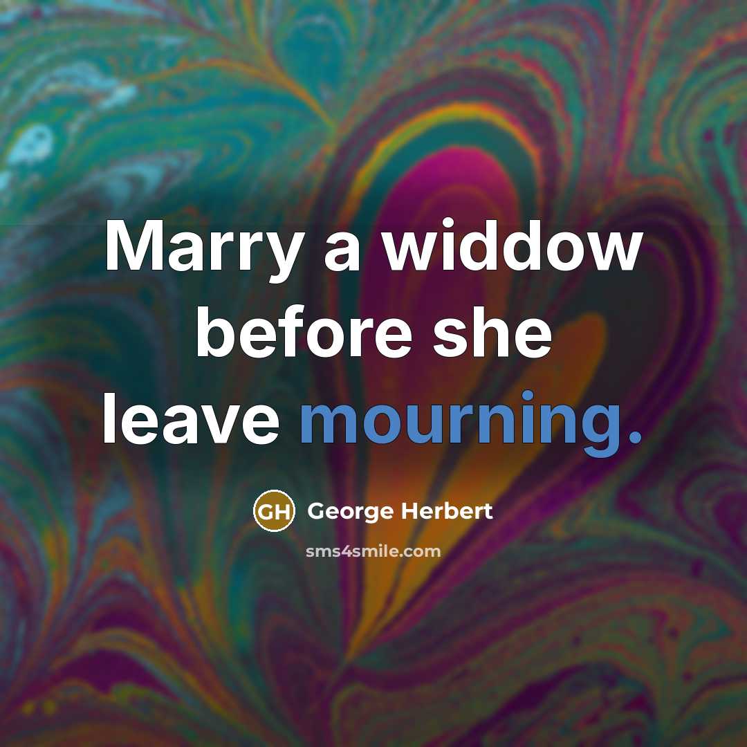 “Marry a widdow before she leave mourning.” quote by George Herbert