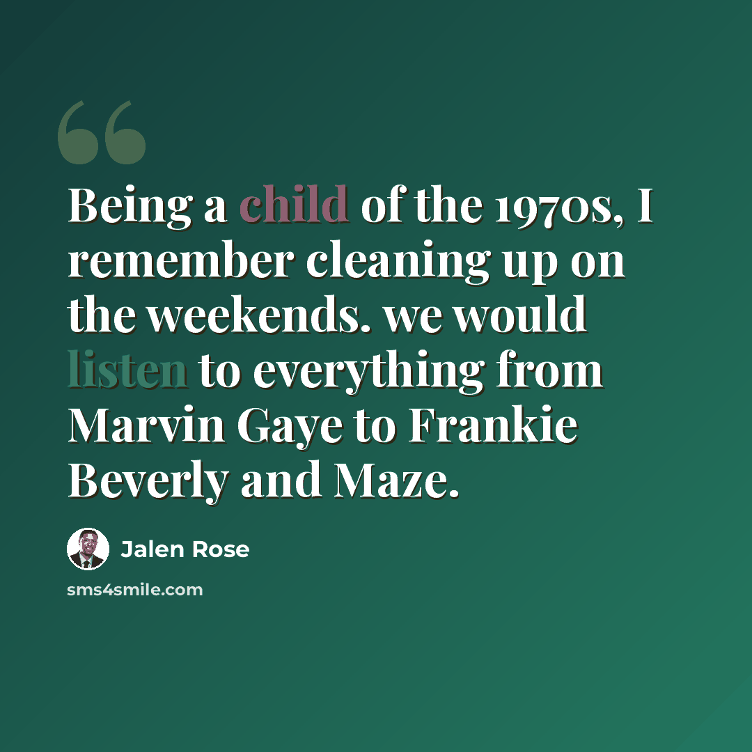 “Being a child of the 1970s, I remember cleaning up on the weekends. we would listen to everything from Marvin Gaye to Frankie Beverly and Maze.” quote by Jalen Rose
