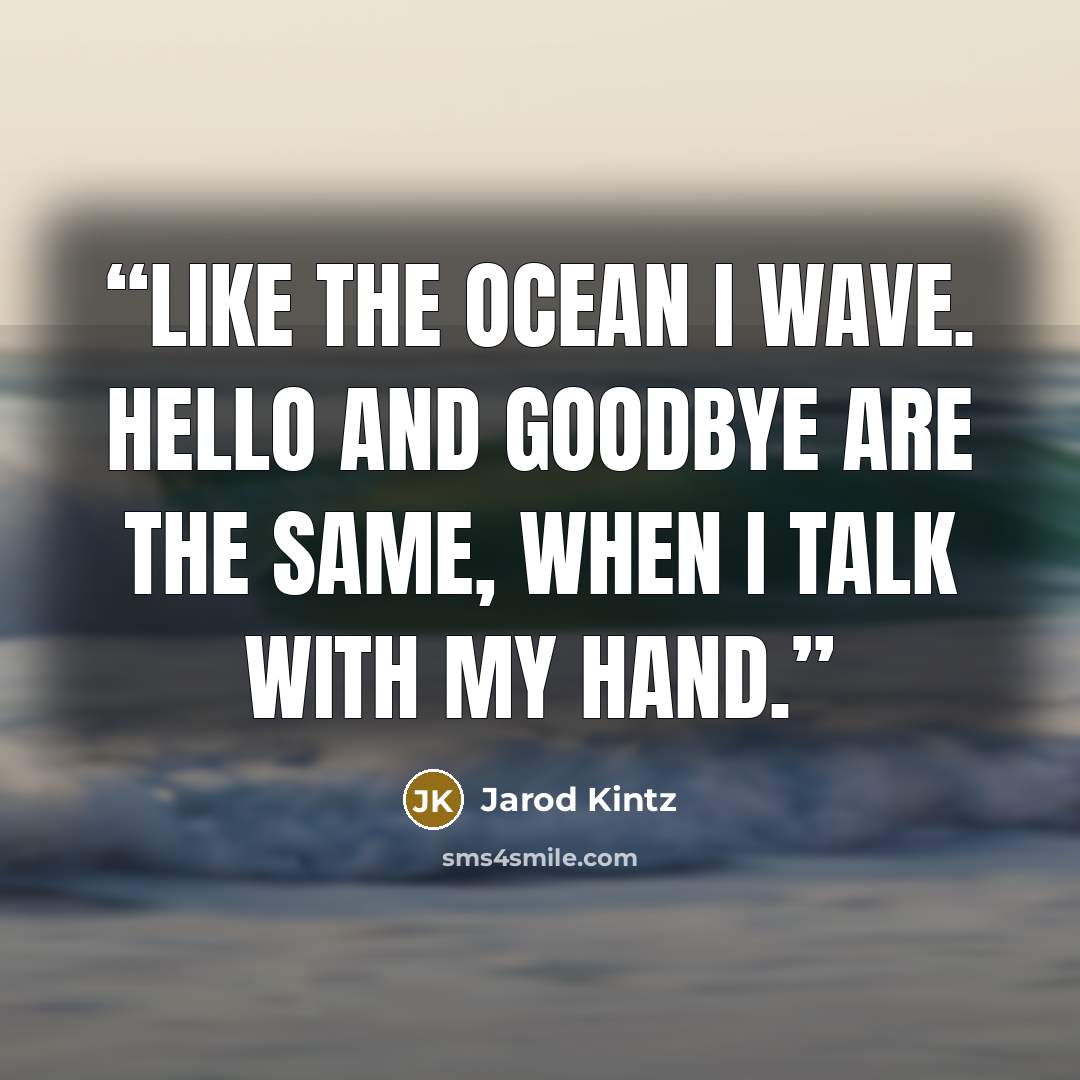 “Like the ocean I wave. Hello and goodbye are the same, when I talk with my hand.” quote by Jarod Kintz