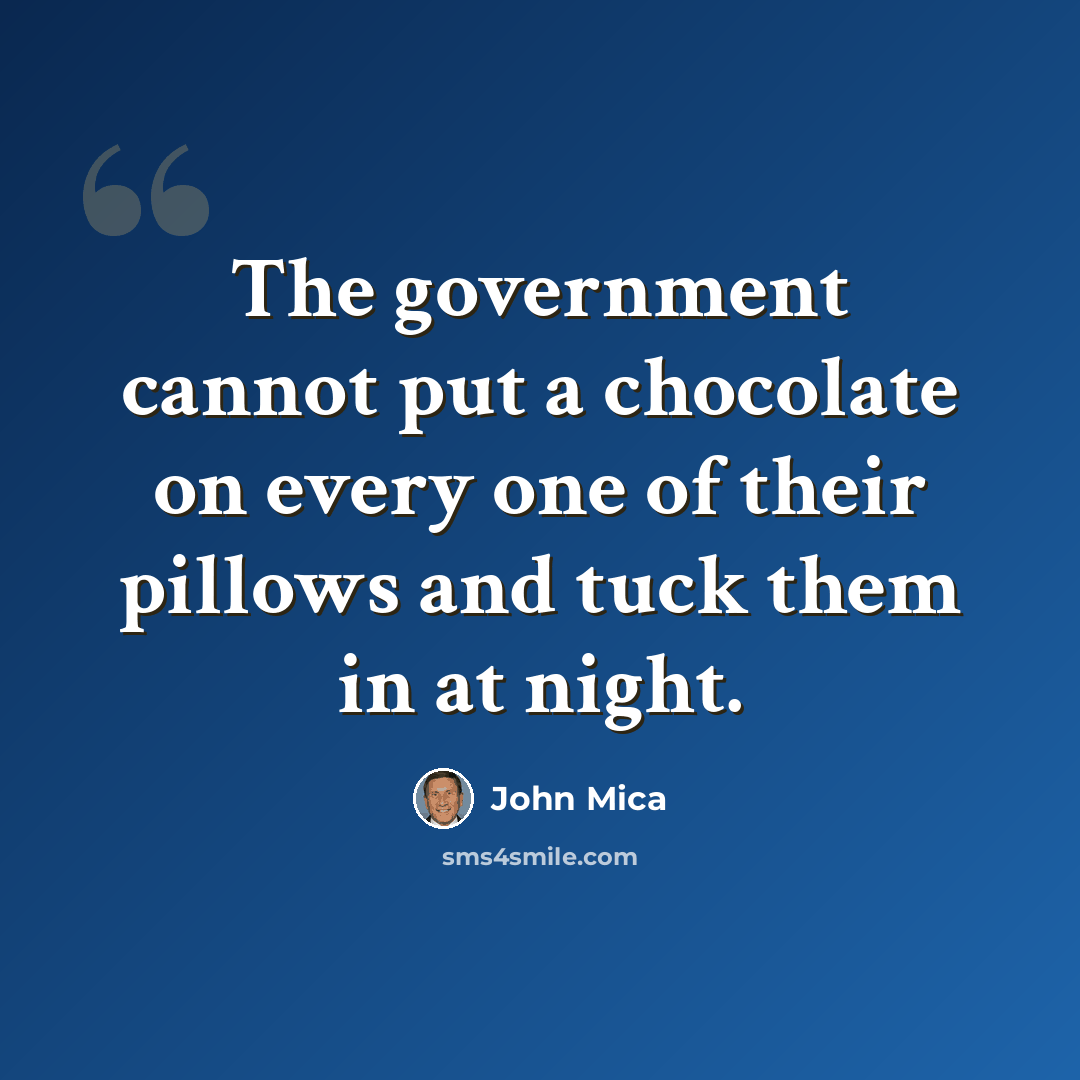 “The government cannot put a chocolate on every one of their pillows and tuck them in at night.” quote by John Mica