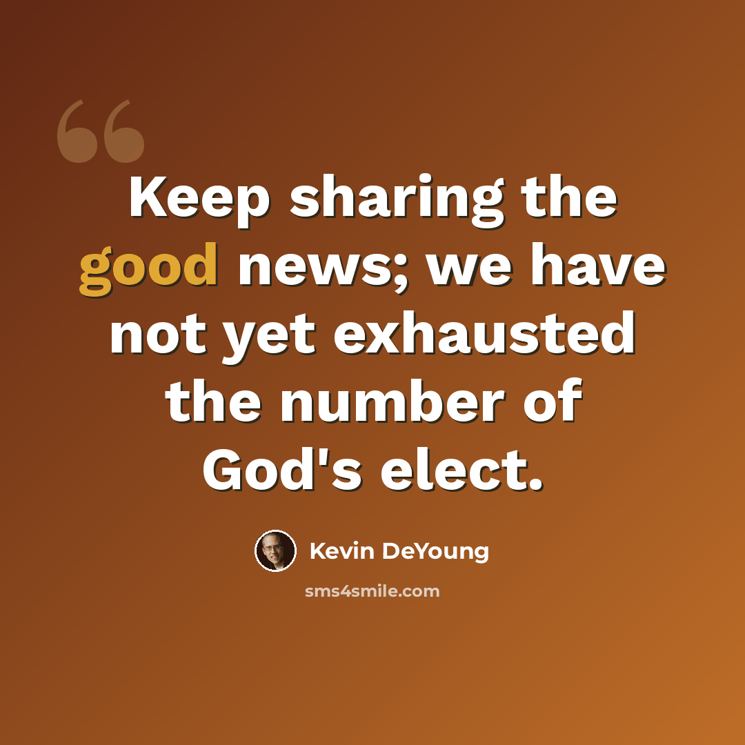 “Keep sharing the good news; we have not yet exhausted the number of God's elect.” quote by Kevin DeYoung