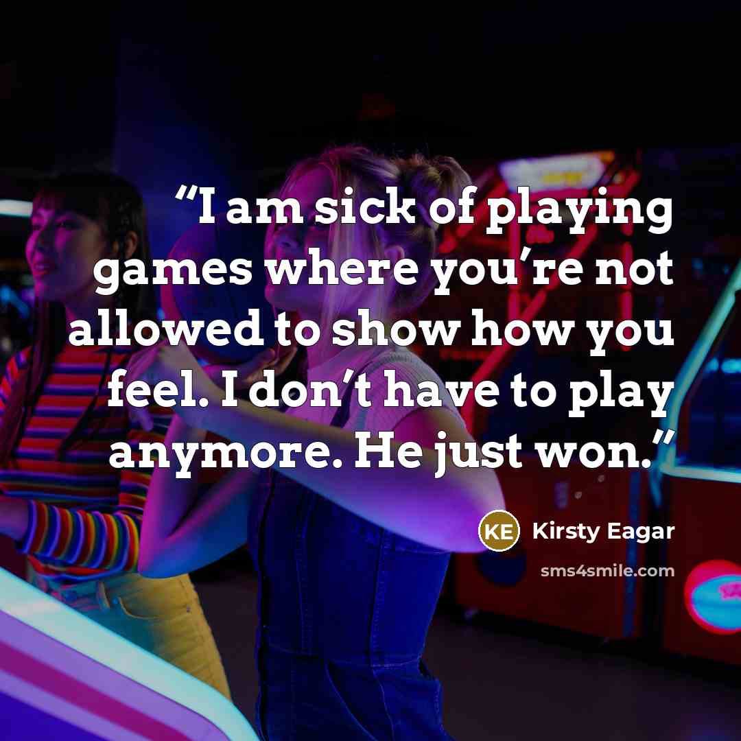 “I am sick of playing games where you’re not allowed to show how you feel. I don’t have to play anymore. He just won.” quote by Kirsty Eagar