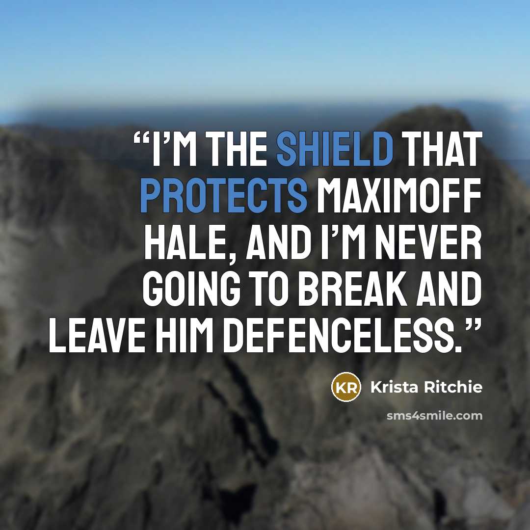 “I’m the shield that protects Maximoff Hale, and I’m never going to break and leave him defenceless.” quote by Krista Ritchie
