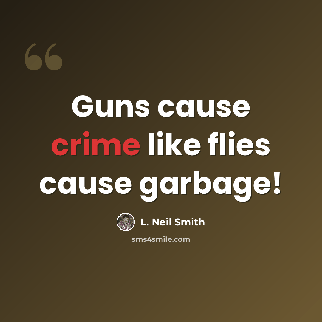 “Guns cause crime like flies cause garbage!” quote by L. Neil Smith