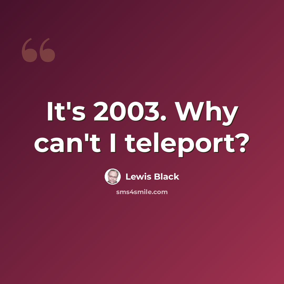 “It's 2003. Why can't I teleport?” quote by Lewis Black