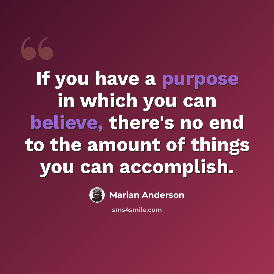 “If you have a purpose in which you can believe, there's no end to the amount of things you can accomplish.” quote by Marian Anderson