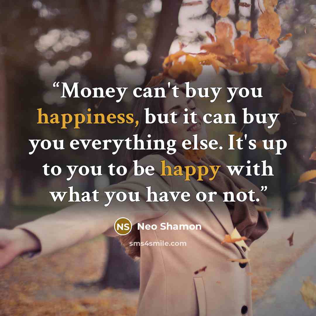 “Money can't buy you happiness, but it can buy you everything else. It's up to you to be happy with what you have or not.” quote by Neo Shamon