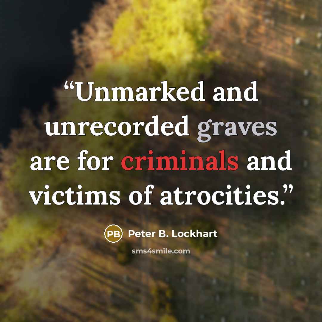 “Unmarked and unrecorded graves are for criminals and victims of atrocities.” quote by Peter B. Lockhart