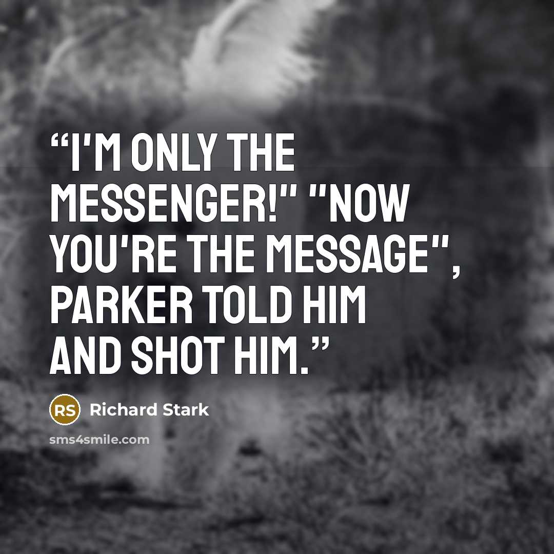 “I'm only the messenger!" "Now you're the message", Parker told him and shot him.” quote by Richard Stark