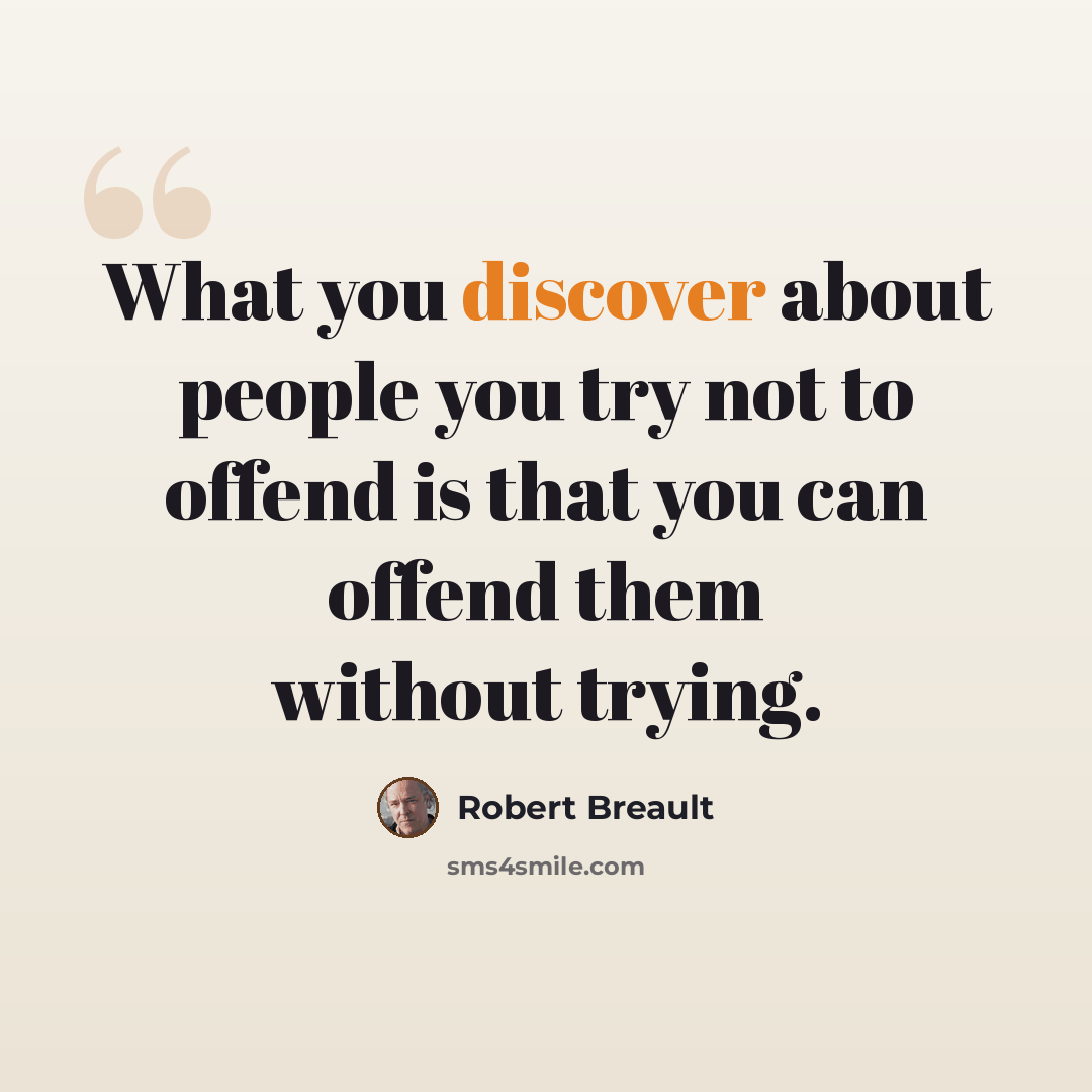 “What you discover about people you try not to offend is that you can offend them without trying.” quote by Robert Breault
