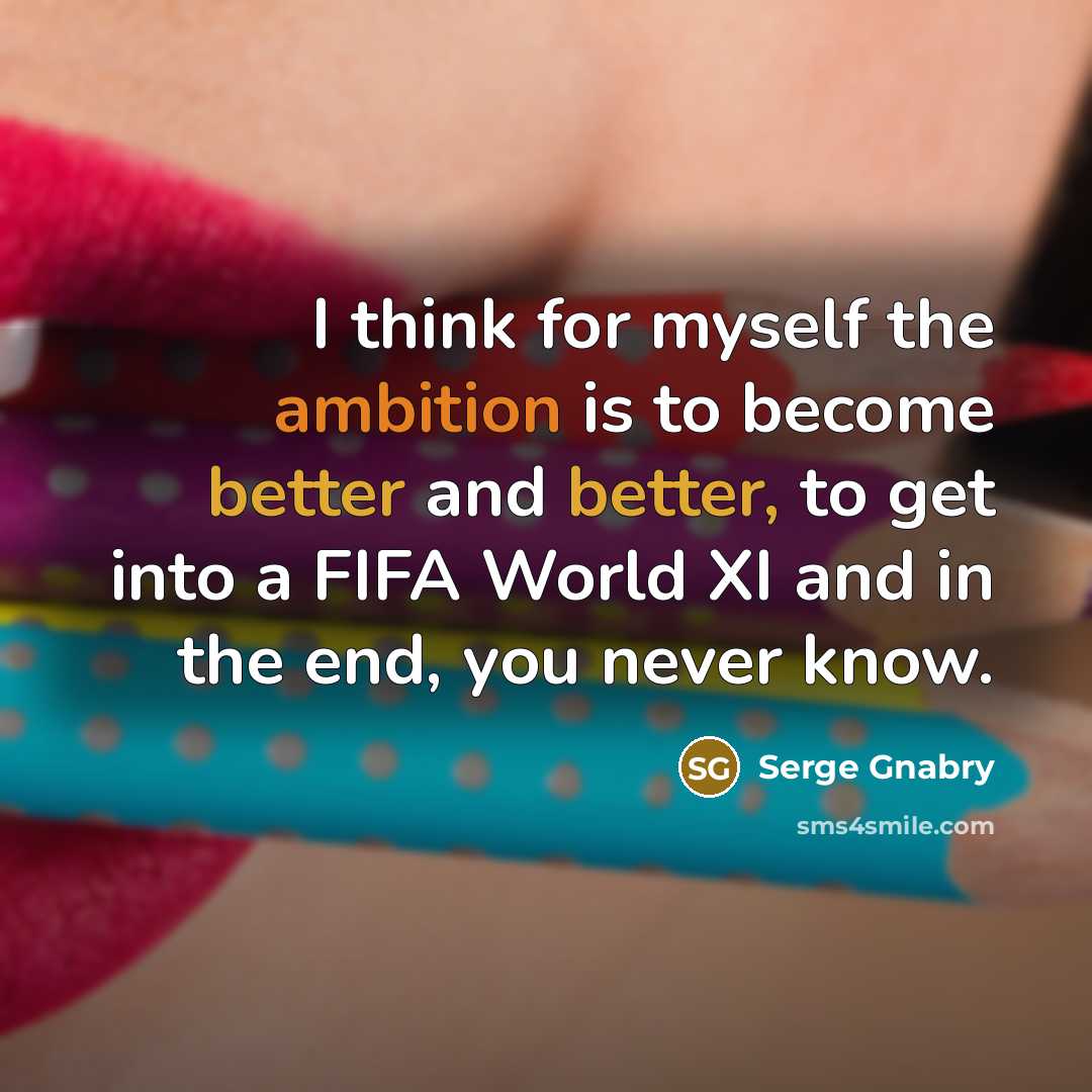 “I think for myself the ambition is to become better and better, to get into a FIFA World XI and in the end, you never know.” quote by Serge Gnabry