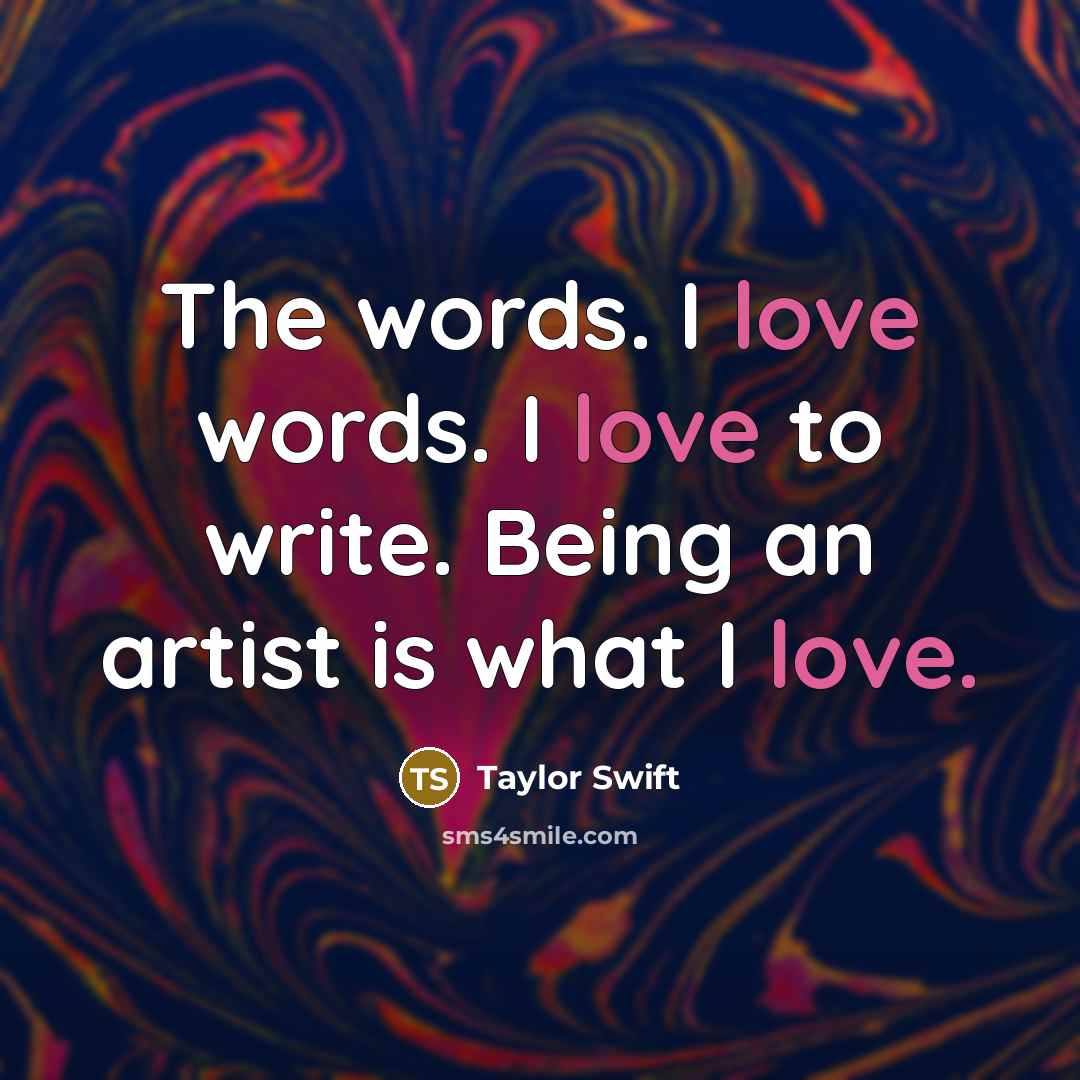 “The words. I love words. I love to write. Being an artist is what I love.” quote by Taylor Swift