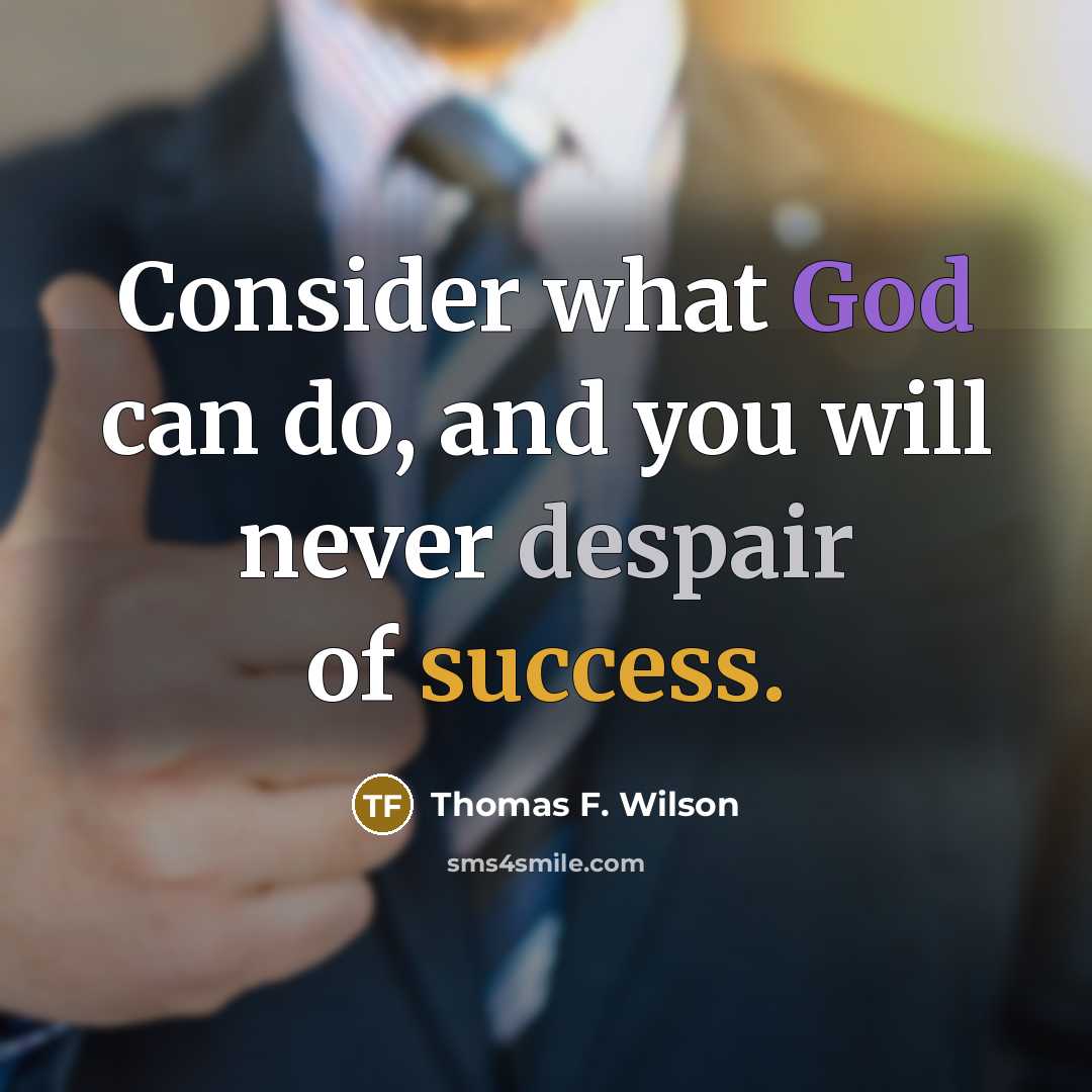 “Consider what God can do, and you will never despair of success.” quote by Thomas F. Wilson
