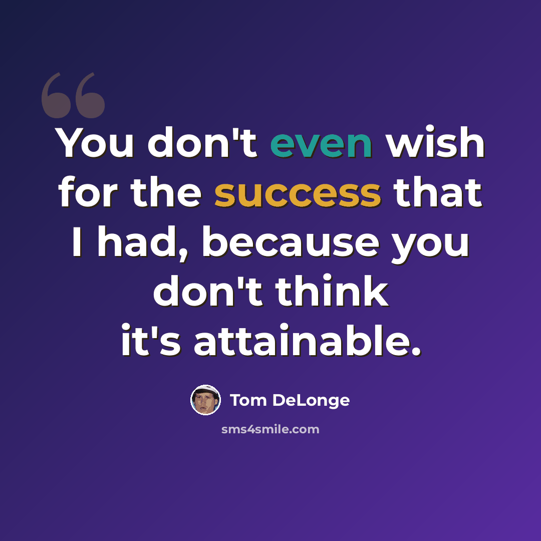 “You don't even wish for the success that I had, because you don't think it's attainable.” quote by Tom DeLonge