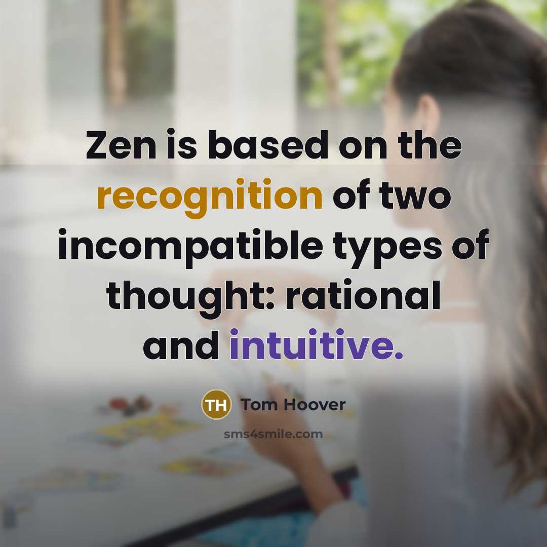 “Zen is based on the recognition of two incompatible types of thought: rational and intuitive.” quote by Tom Hoover