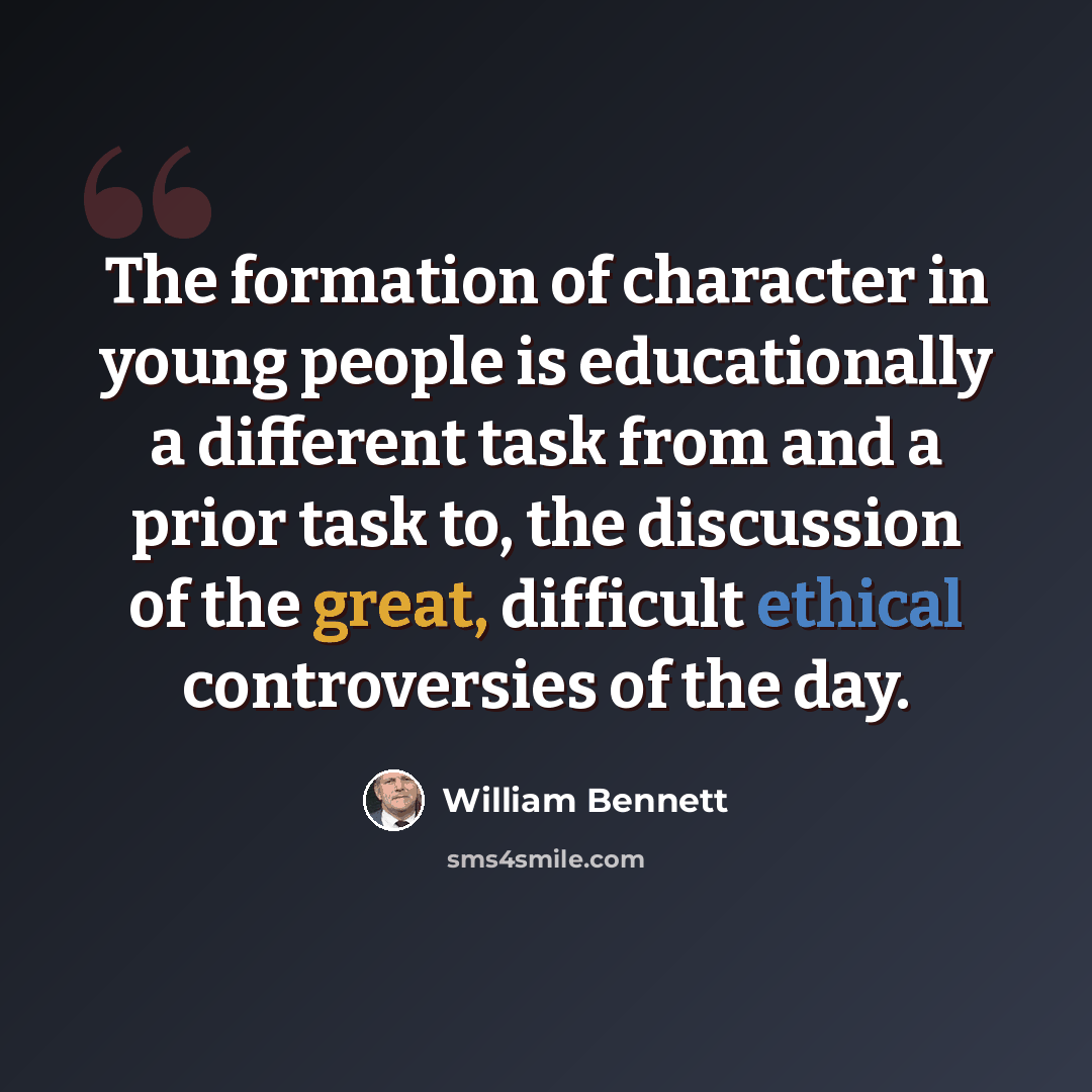 “The formation of character in young people is educationally a different task from and a prior task to, the discussion of the great, difficult ethical controversies of the day.” quote by William Bennett