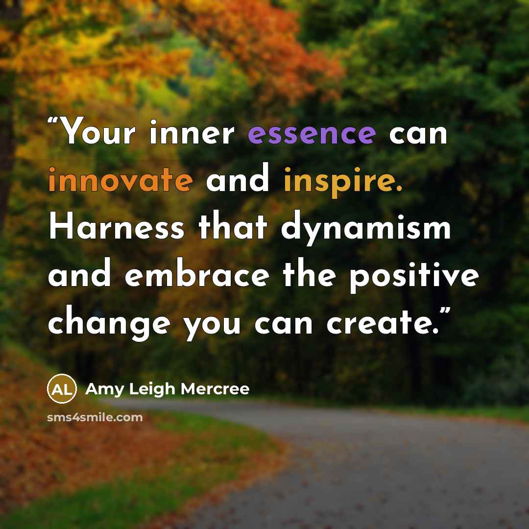 “Your inner essence can innovate and inspire. Harness that dynamism and embrace the positive change you can create.” quote by Amy Leigh Mercree