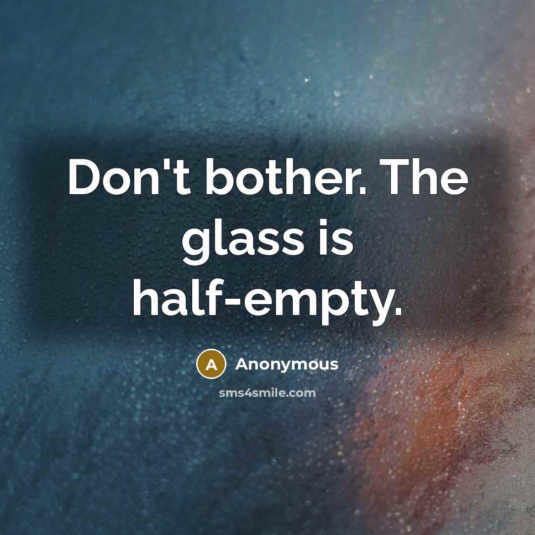 “Don't bother. The glass is half-empty.” quote by Anonymous