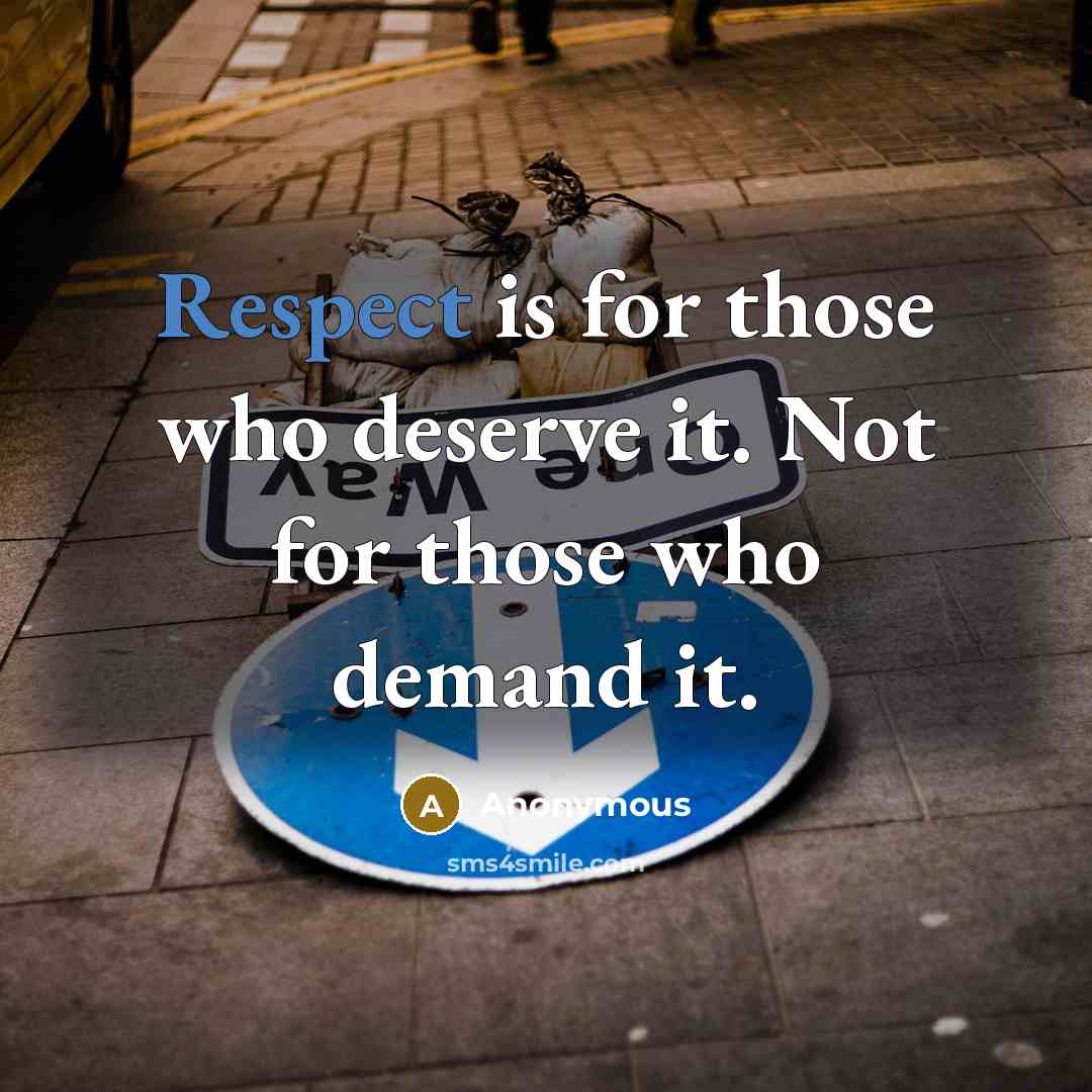 “Respect is for those who deserve it. Not for those who demand it.” quote by Anonymous