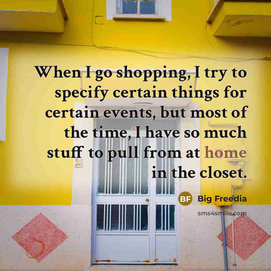 “When I go shopping, I try to specify certain things for certain events, but most of the time, I have so much stuff to pull from at home in the closet.” quote by Big Freedia
