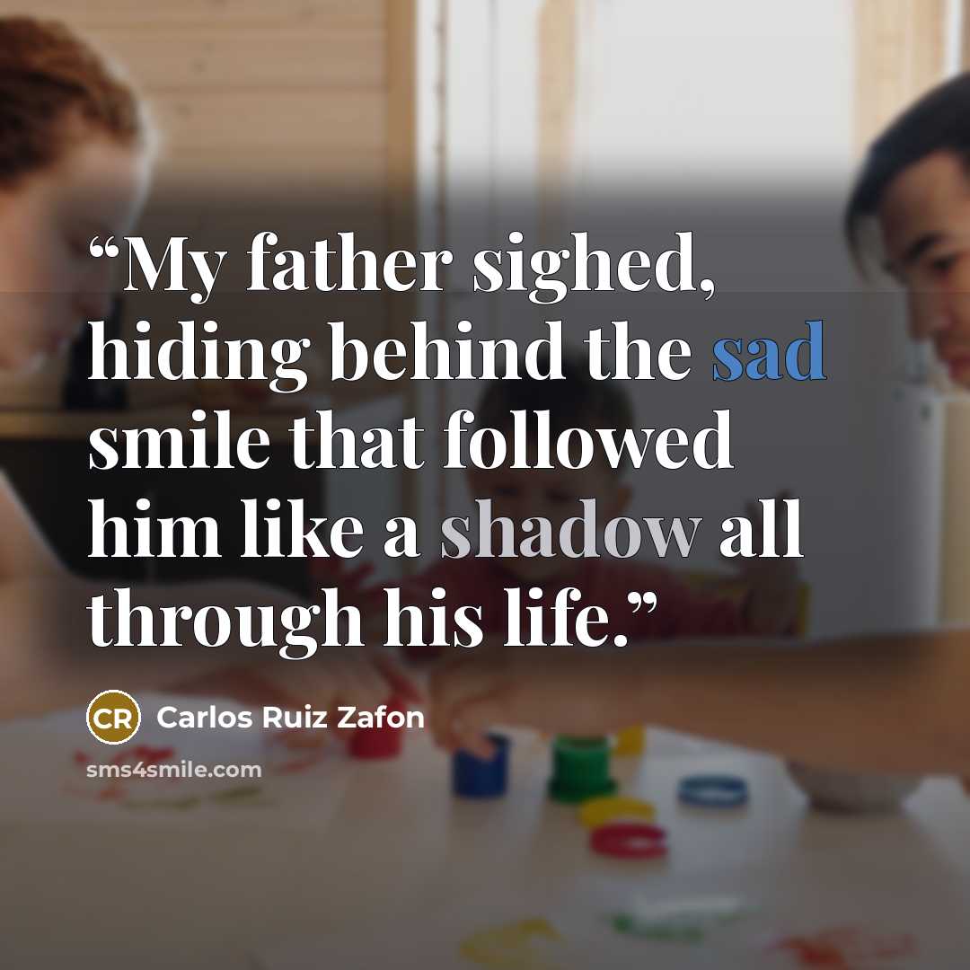 “My father sighed, hiding behind the sad smile that followed him like a shadow all through his life.” quote by Carlos Ruiz Zafón