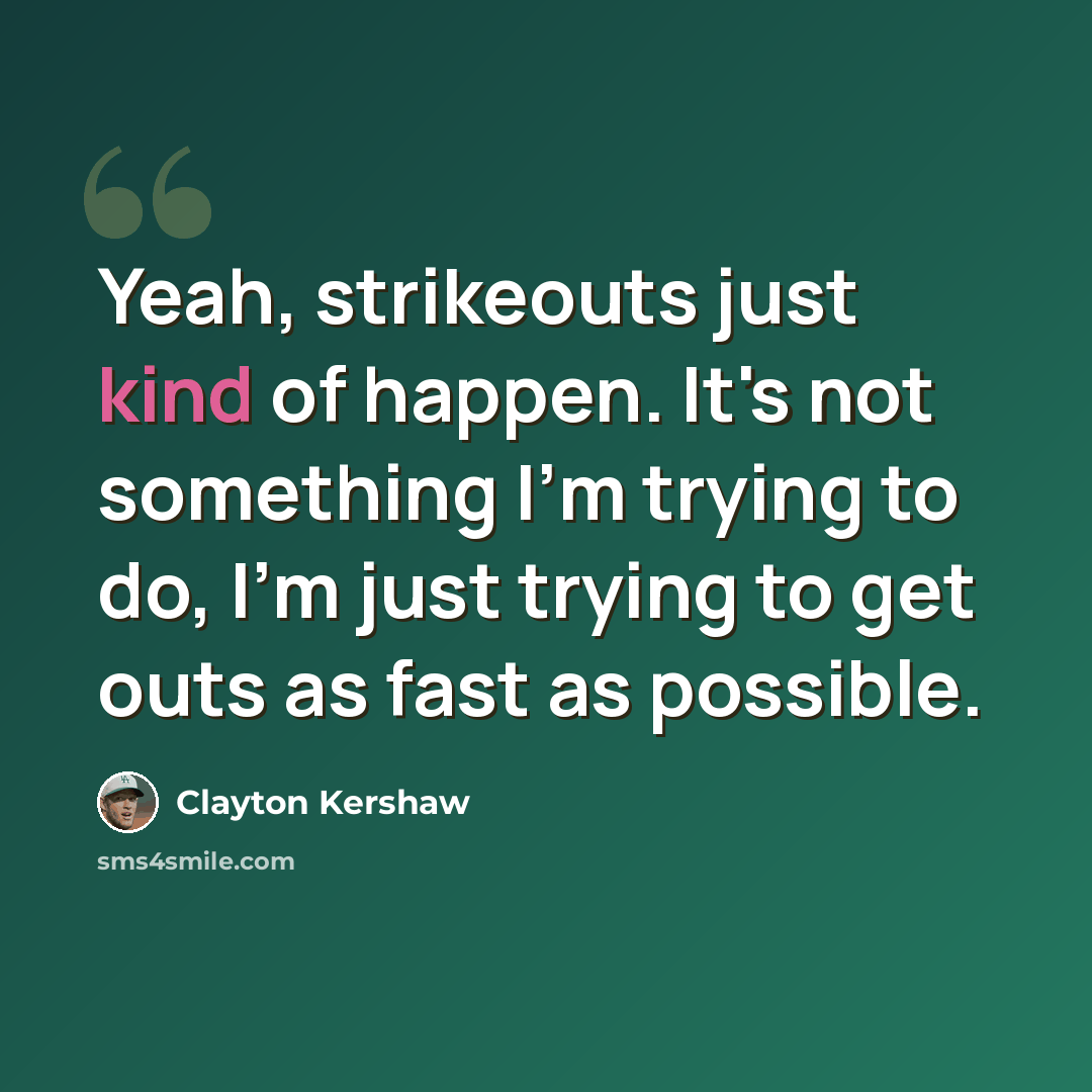 “Yeah, strikeouts just kind of happen. It's not something I'm trying to do, I'm just trying to get outs as fast as possible.” quote by Clayton Kershaw