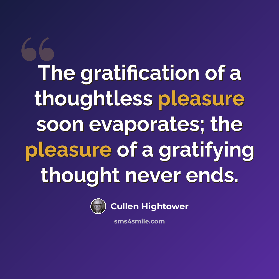 “The gratification of a thoughtless pleasure soon evaporates; the pleasure of a gratifying thought never ends.” quote by Cullen Hightower