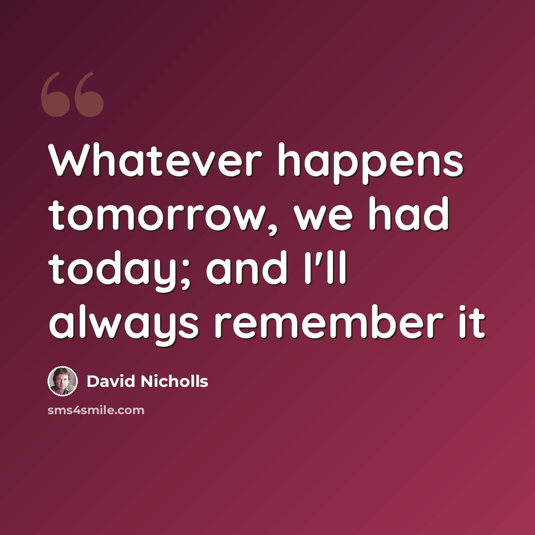 “Whatever happens tomorrow, we had today; and I'll always remember it” quote by David Nicholls