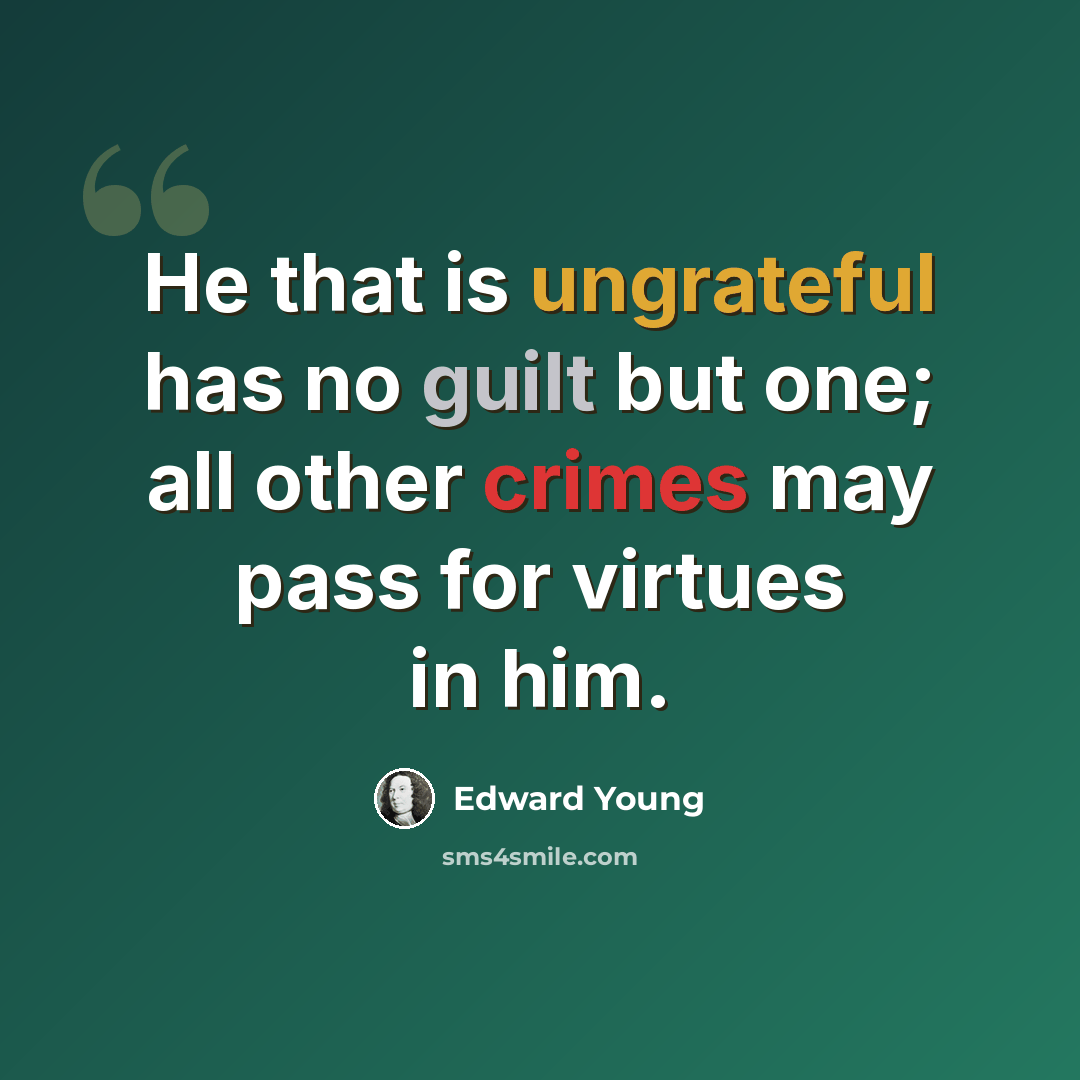 “He that is ungrateful has no guilt but one; all other crimes may pass for virtues in him.” quote by Edward Young