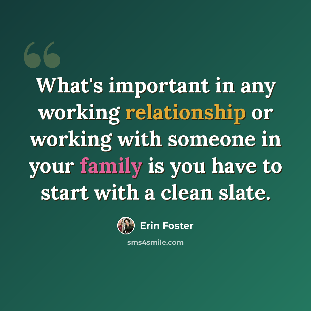“What's important in any working relationship or working with someone in your family is you have to start with a clean slate.” quote by Erin Foster