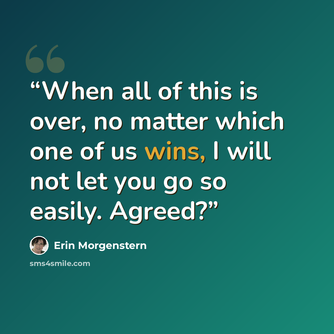 “When all of this is over, no matter which one of us wins, I will not let you go so easily. Agreed?” quote by Erin Morgenstern