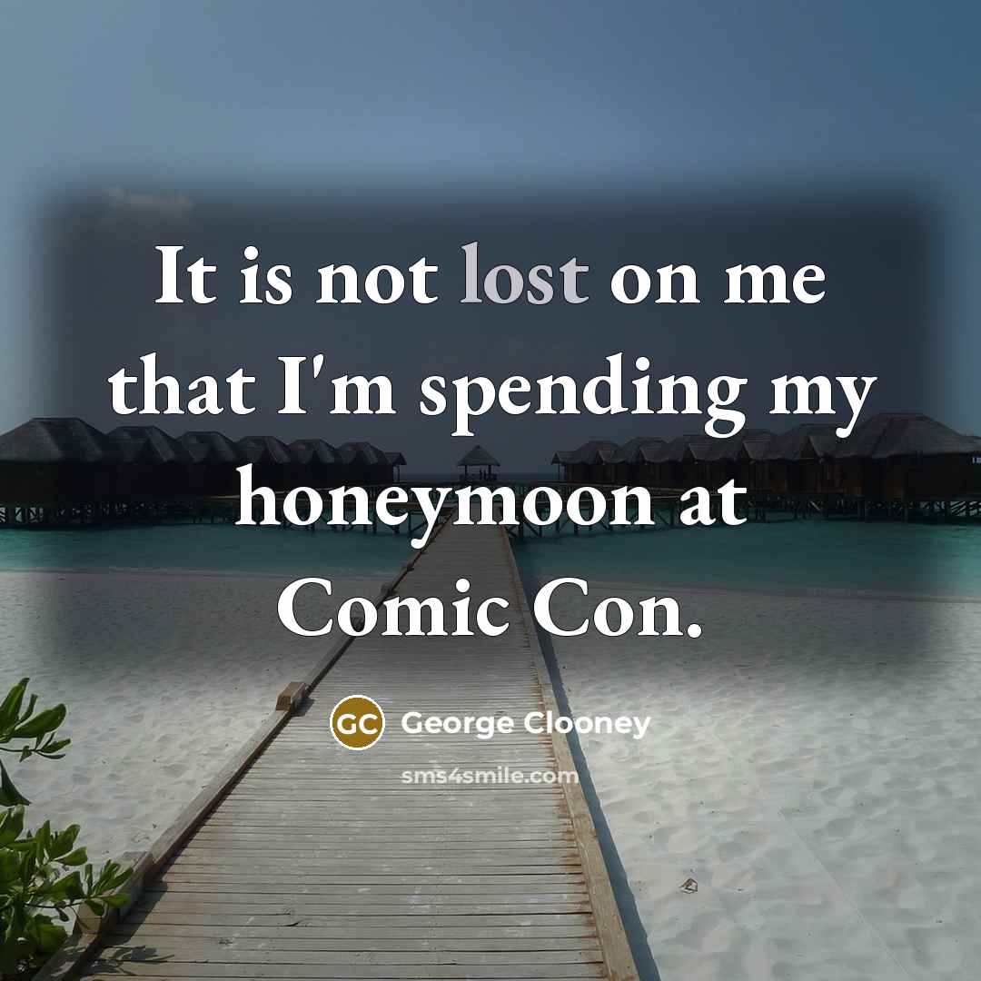 “It is not lost on me that I'm spending my honeymoon at Comic Con.” quote by George Clooney