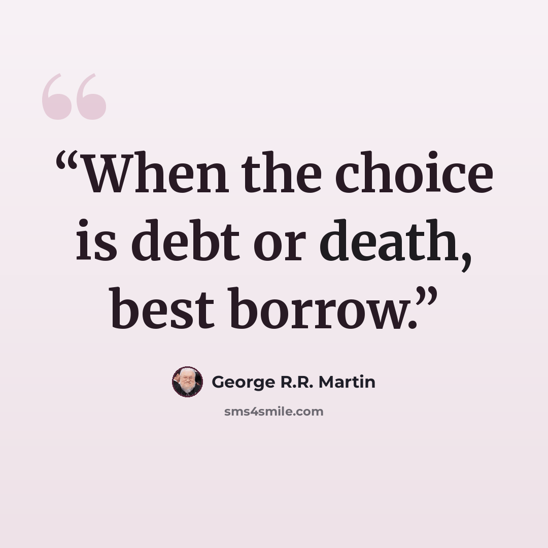 “When the choice is debt or death, best borrow.” quote by George R.R. Martin