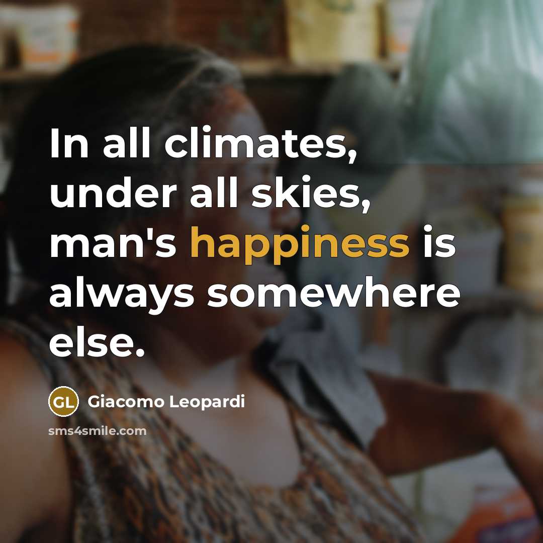 “In all climates, under all skies, man's happiness is always somewhere else.” quote by Giacomo Leopardi