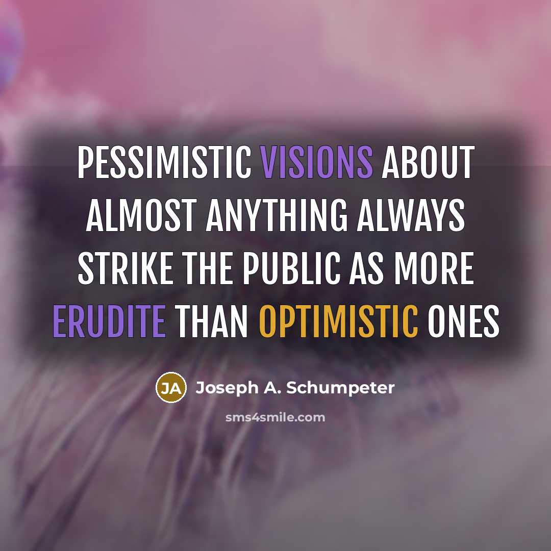 “Pessimistic visions about almost anything always strike the public as more erudite than optimistic ones” quote by Joseph A. Schumpeter
