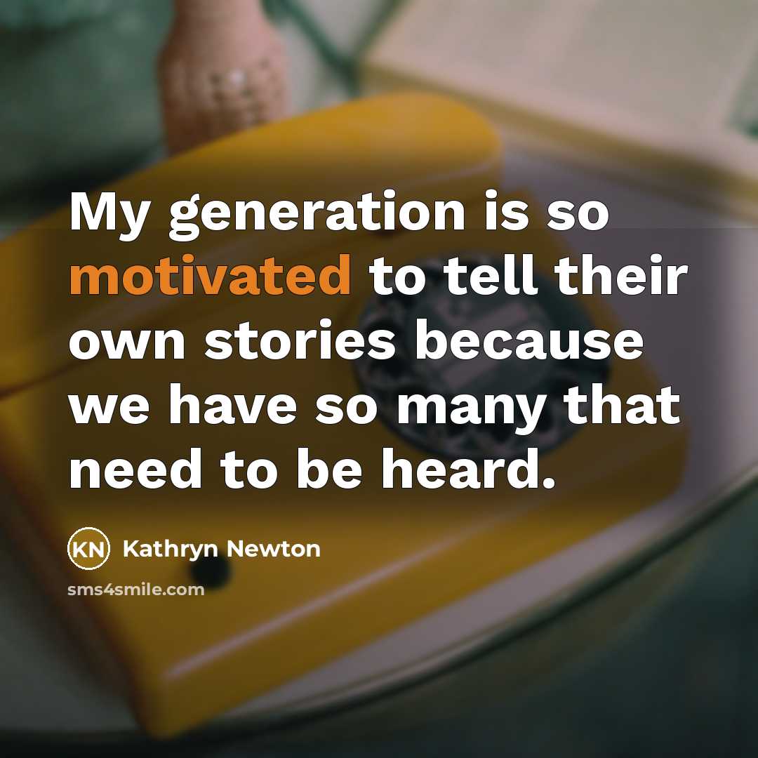 “My generation is so motivated to tell their own stories because we have so many that need to be heard.” quote by Kathryn Newton