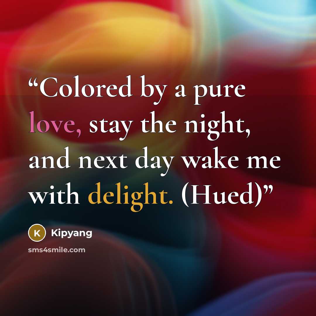 “Colored by a pure love, stay the night, and next day wake me with delight. (Hued)” quote by Kipyang