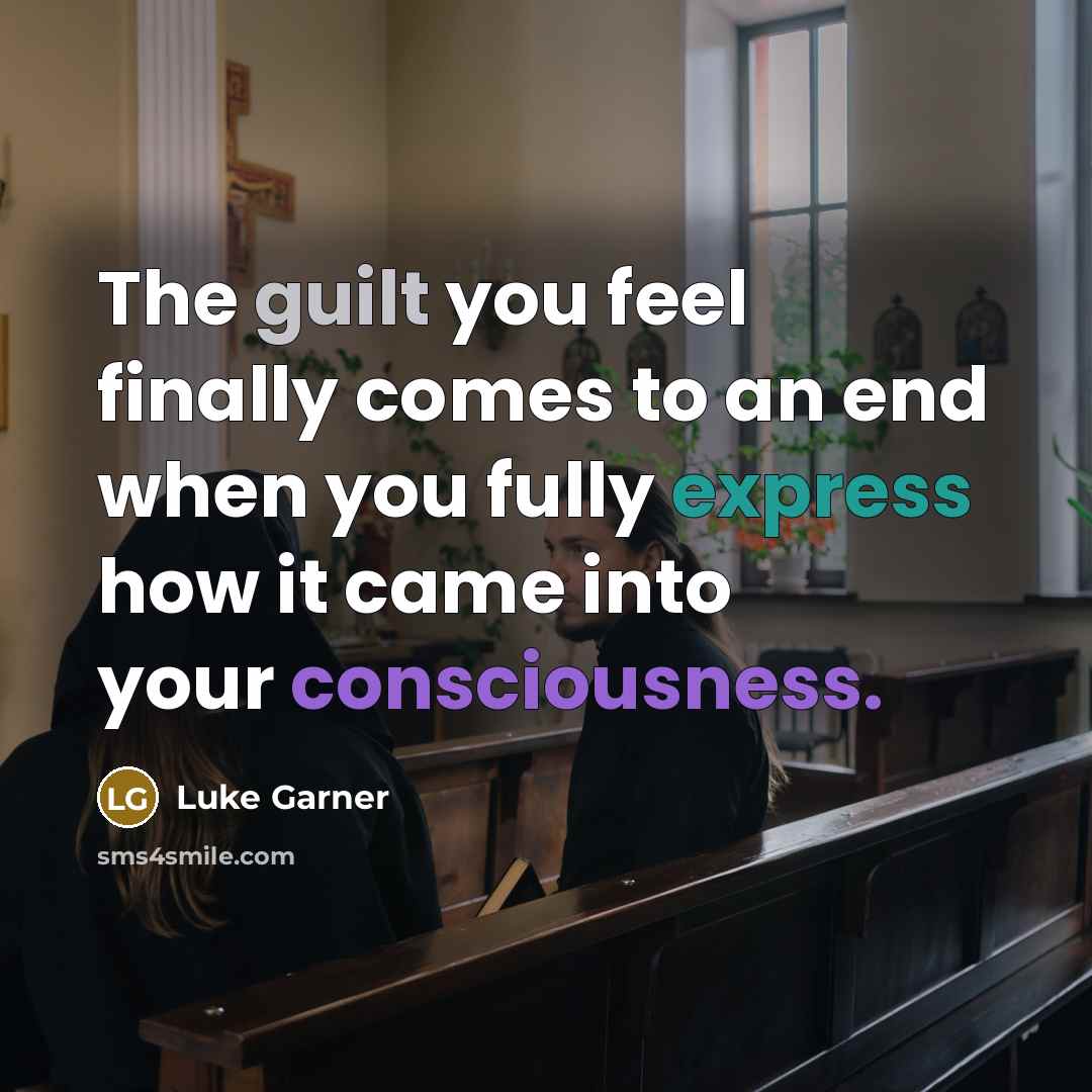 “The guilt you feel finally comes to an end when you fully express how it came into your consciousness.” quote by Luke Garner