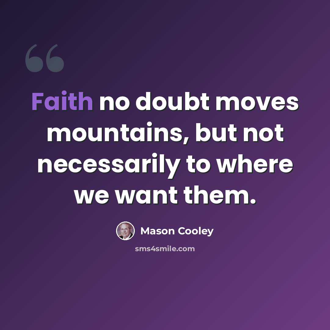 “Faith no doubt moves mountains, but not necessarily to where we want them.” quote by Mason Cooley