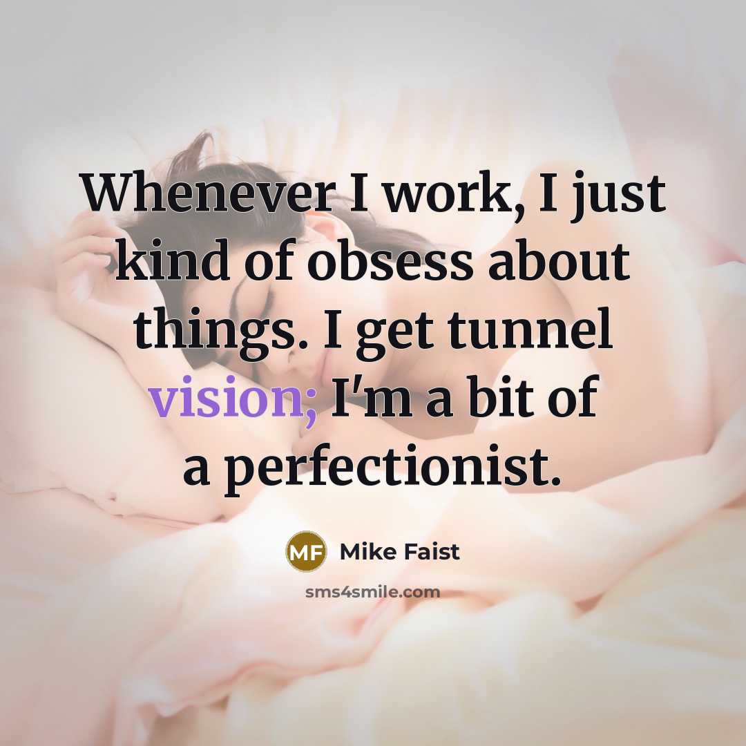 “Whenever I work, I just kind of obsess about things. I get tunnel vision; I'm a bit of a perfectionist.” quote by Mike Faist
