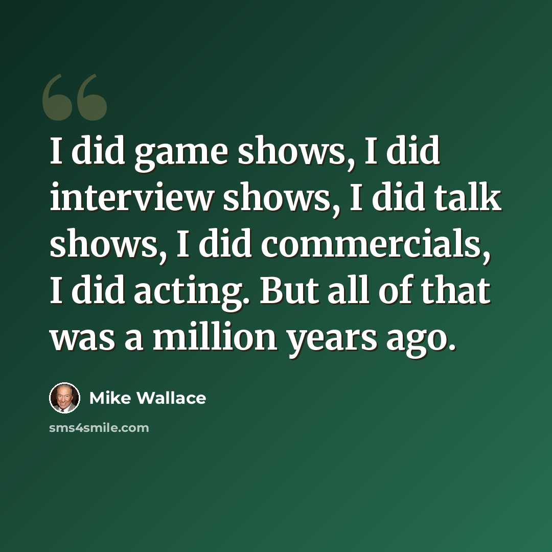 “I did game shows, I did interview shows, I did talk shows, I did commercials, I did acting. But all of that was a million years ago.” quote by Mike Wallace