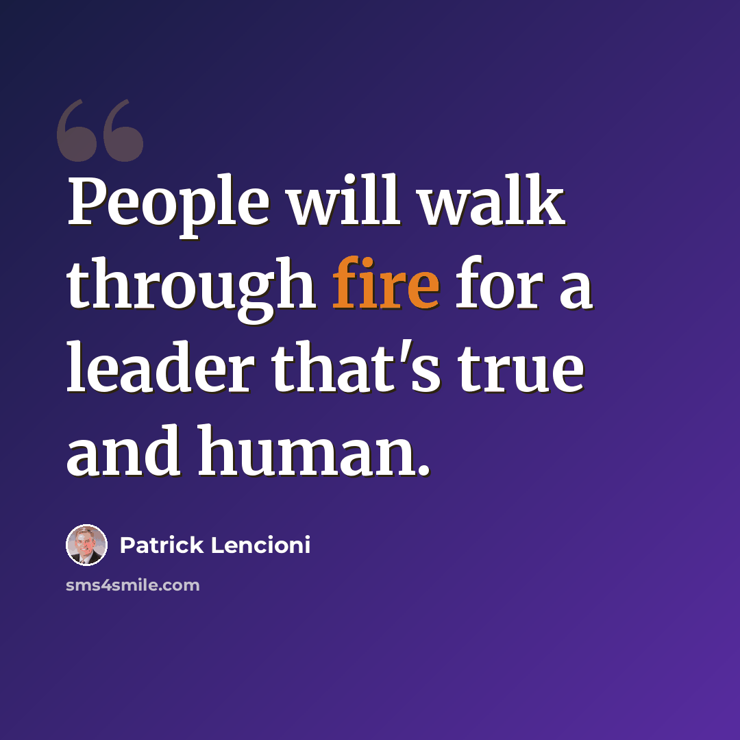 “People will walk through fire for a leader that's true and human.” quote by Patrick Lencioni