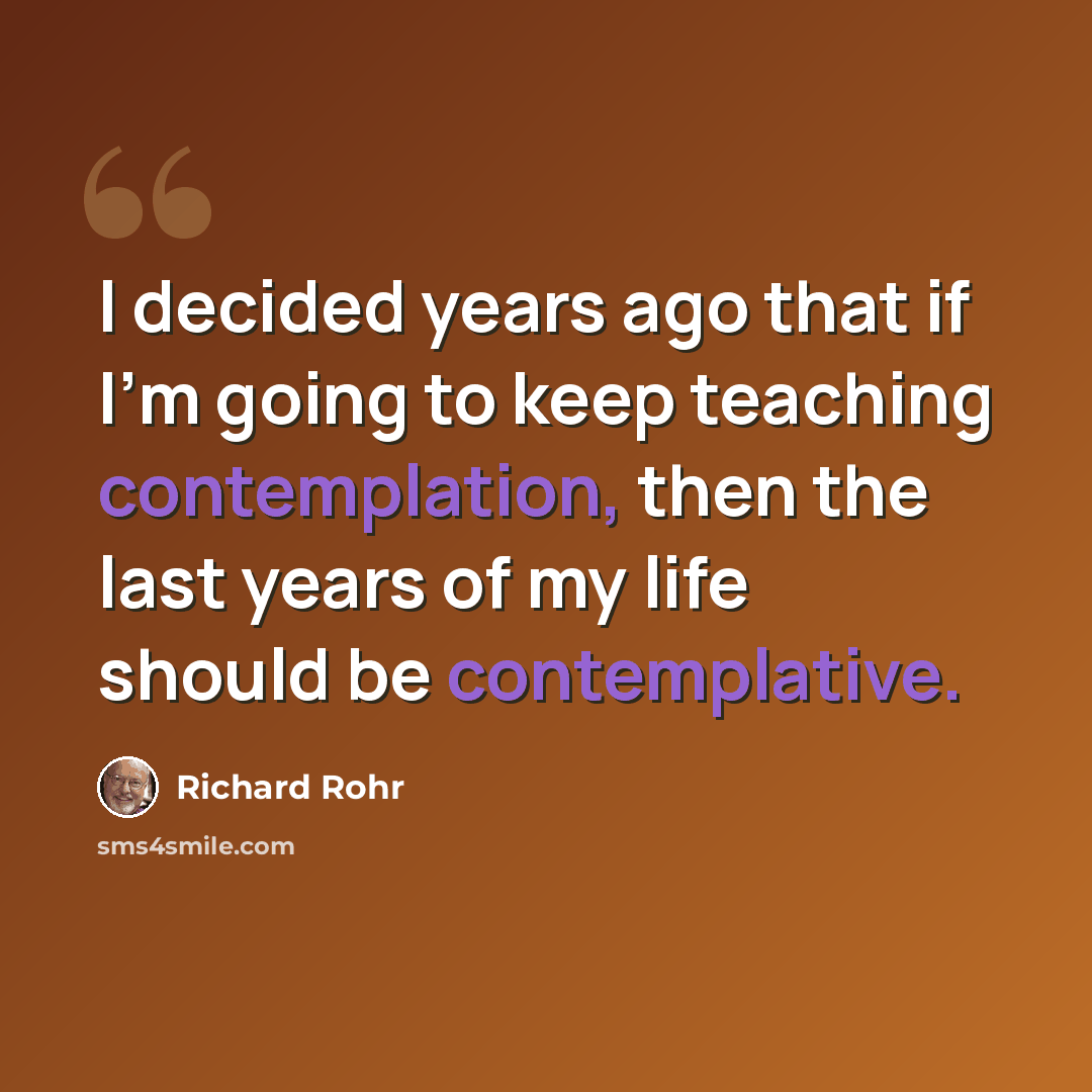 “I decided years ago that if I'm going to keep teaching contemplation, then the last years of my life should be contemplative.” quote by Richard Rohr
