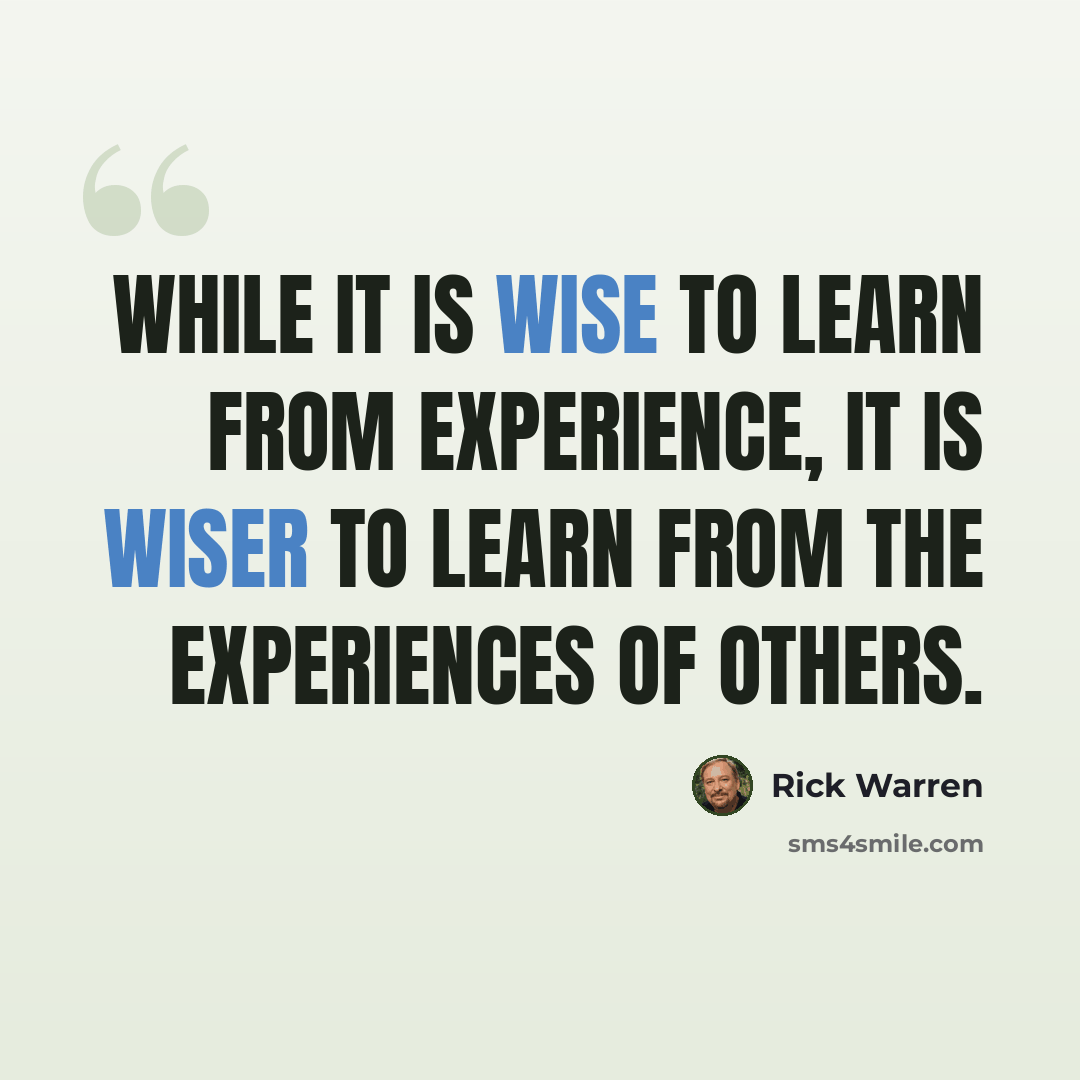 “While it is wise to learn from experience, it is wiser to learn from the experiences of others.” quote by Rick Warren
